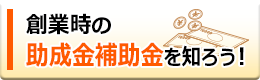 創業時の助成金補助金を知ろう