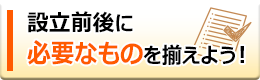 設立前後に必要なものを揃えよう！